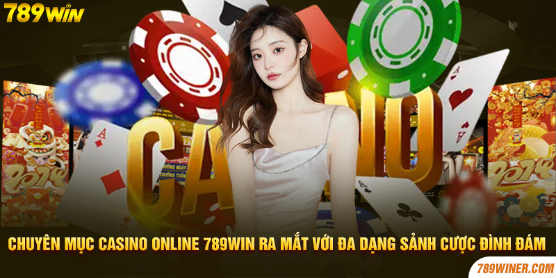Chuyên mục Casino Online 789WIN ra mắt với đa dạng sảnh cược đình đám 